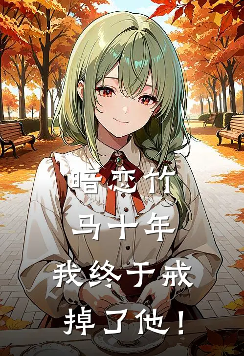 暗恋竹马十年，我终于戒掉了他！