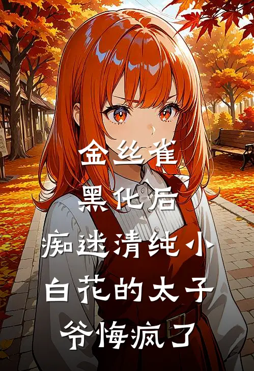 金丝雀黑化后，痴迷清纯小白花的太子爷悔疯了