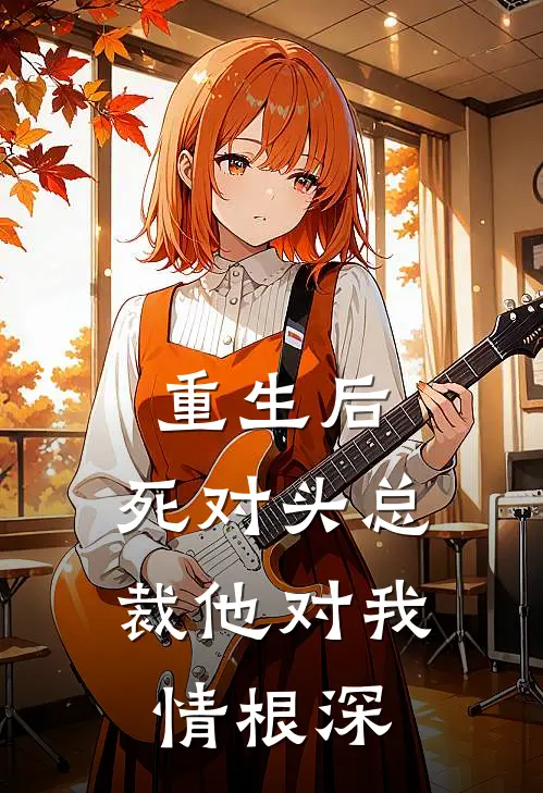 重生后，死对头总裁他对我情根深