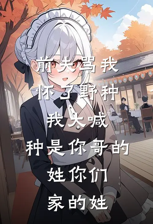 前夫骂我怀了野种，我大喊：种是你哥的，姓你们家的姓