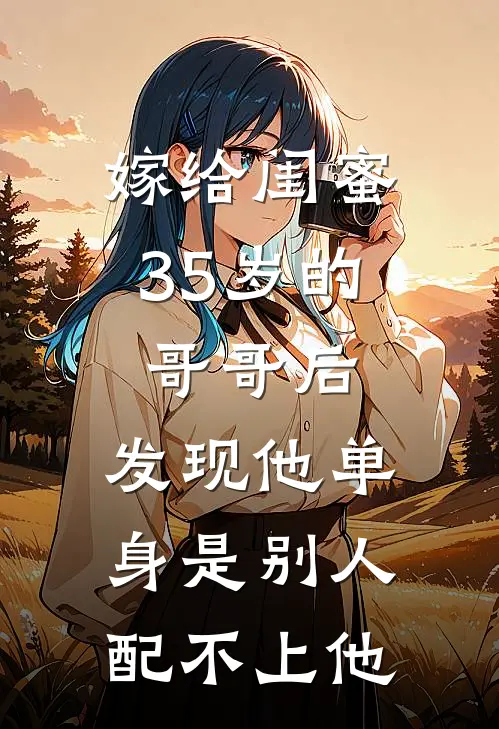 嫁给闺蜜35岁的哥哥后，发现他单身是别人配不上他
