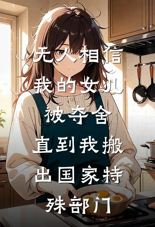 无人相信我的女儿被夺舍，直到我搬出国家特殊部门