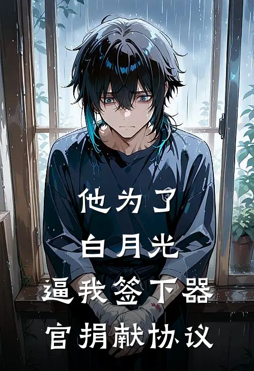 他为了白月光，逼我签下器官捐献协议