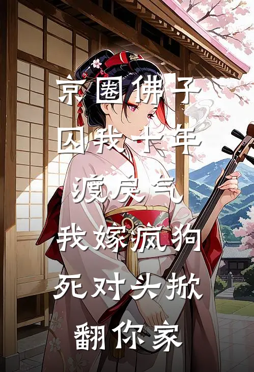 京圈佛子囚我十年渡戾气，我嫁疯狗死对头掀翻你家
