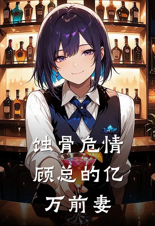 蚀骨危情：顾总的亿万前妻(姜诗琪顾奕辰)热门小说大全_推荐完本小说蚀骨危情：顾总的亿万前妻姜诗琪顾奕辰