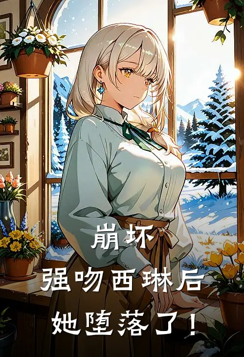 崩坏，强吻西琳后，她堕落了！