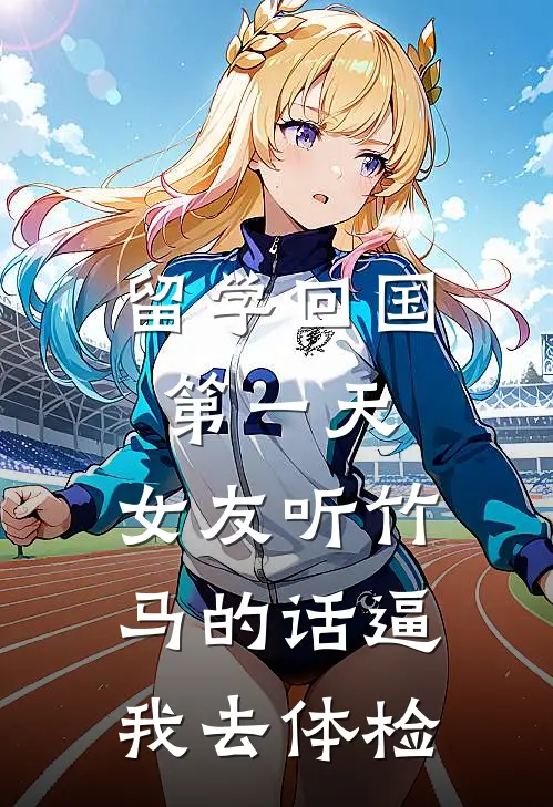 留学回国第一天，女友听竹马的话逼我去体检