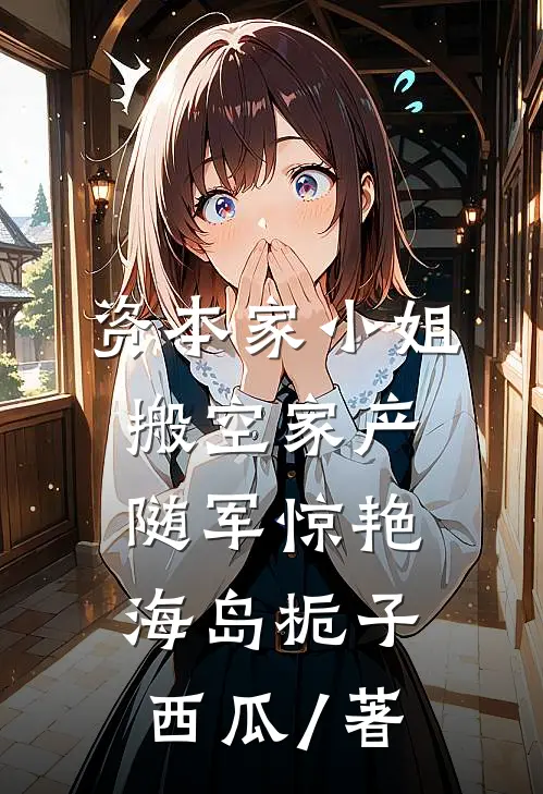 资本家小姐搬空家产随军惊艳海岛栀子西瓜 / 著