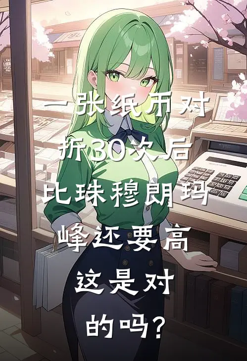 一张纸币对折30次后比珠穆朗玛峰还要高,这是对的吗?