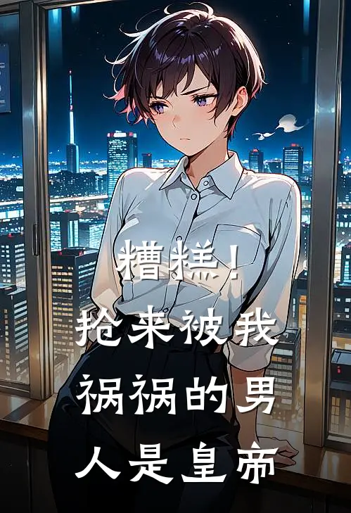 糟糕！抢来被我祸祸的男人是皇帝