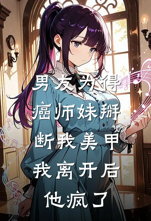 男友为得癌师妹掰断我美甲，我离开后他疯了