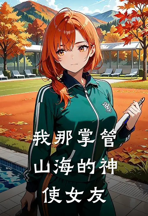 我那掌管山海的神使女友(银爻谈月明)免费阅读全文_免费完结版小说我那掌管山海的神使女友银爻谈月明