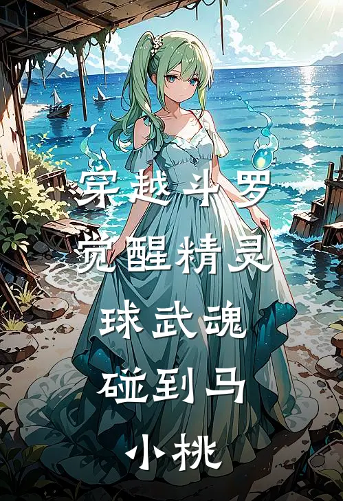 穿越斗罗觉醒精灵球武魂,碰到马小桃