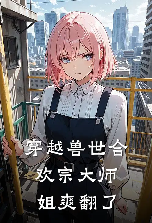 玄玉蓝媚儿《穿越兽世合欢宗大师姐爽翻了》全文免费在线阅读_《穿越兽世合欢宗大师姐爽翻了》全本在线阅读