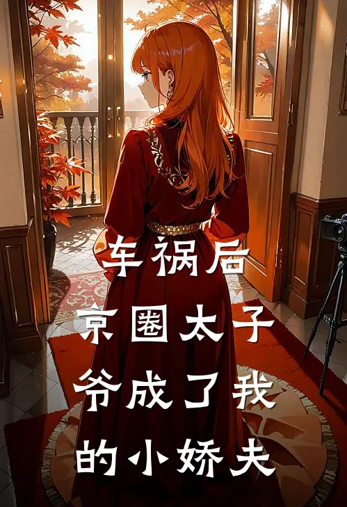 车祸后，京圈太子爷成了我的小娇夫(沈妄缅北嘎)最新推荐小说_在哪看免费小说车祸后，京圈太子爷成了我的小娇夫沈妄缅北嘎