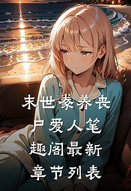 末世豢养丧尸爱人 笔趣阁最新章节列表