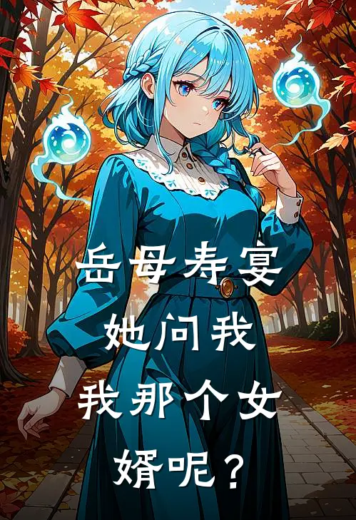 岳母寿宴，她问我：我那个女婿呢？(韩雅雅雅)网络热门小说_最新章节列表岳母寿宴，她问我：我那个女婿呢？(韩雅雅雅)