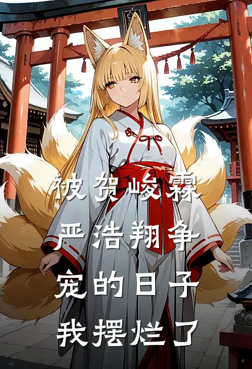 被贺峻霖严浩翔争宠的日子，我摆烂了贺峻霖严浩翔免费小说在线看_完本小说阅读被贺峻霖严浩翔争宠的日子，我摆烂了(贺峻霖严浩翔)