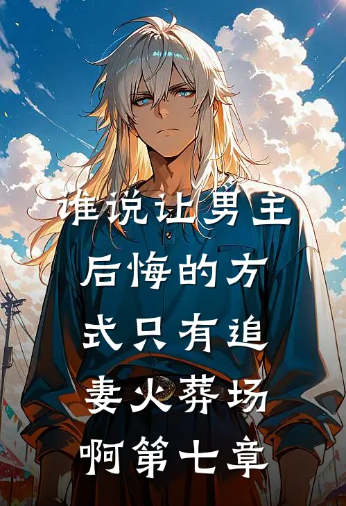 谁说让男主后悔的方式只有追妻火葬场啊第七章