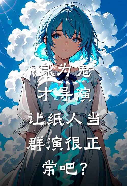 身为鬼才导演，让纸人当群演很正常吧？(吊威亚李导)完结版免费小说_热门完结小说身为鬼才导演，让纸人当群演很正常吧？(吊威亚李导)