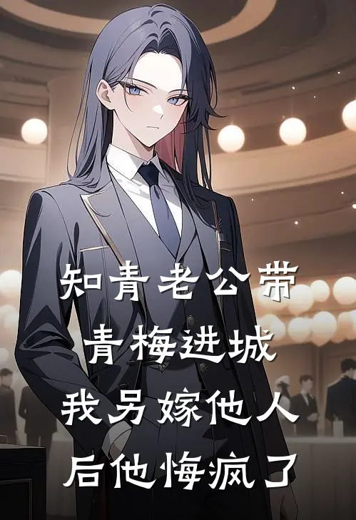 知青老公带青梅进城，我另嫁他人后他悔疯了(青梅清婉)完结小说推荐_免费小说知青老公带青梅进城，我另嫁他人后他悔疯了(青梅清婉)