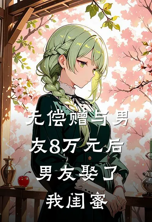 无偿赠与男友8万元后，男友娶了我闺蜜林宁周诚免费小说全集_免费阅读无弹窗无偿赠与男友8万元后，男友娶了我闺蜜林宁周诚