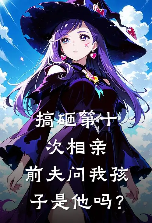 搞砸第十次相亲，前夫问我孩子是他吗？(陆景深苏念)完整版免费阅读_最新章节列表搞砸第十次相亲，前夫问我孩子是他吗？(陆景深苏念)