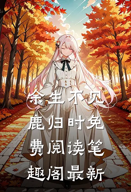 余生不见鹿归时免费阅读笔趣阁最新