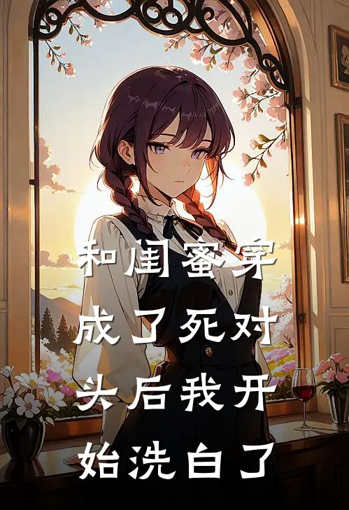 和闺蜜穿成了死对头后我开始洗白了