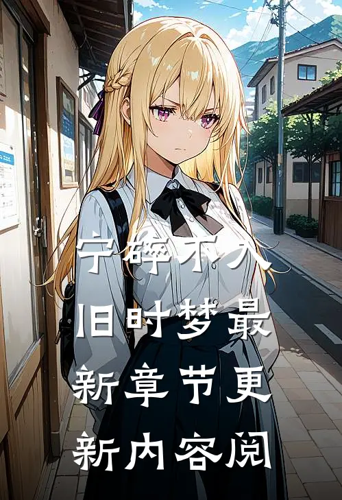 宁碎不入旧时梦最新章节更新内容阅