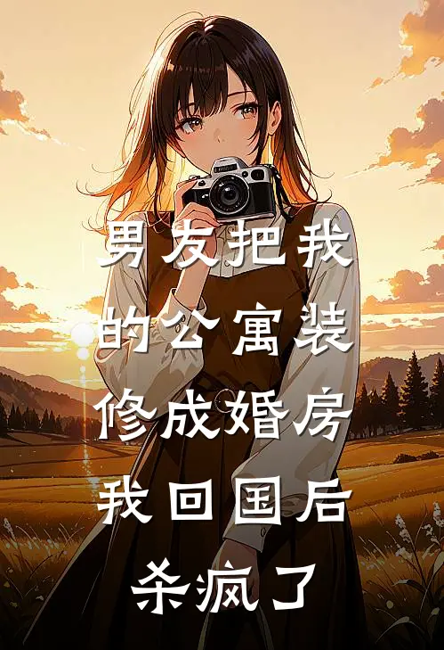 男友把我的公寓装修成婚房，我回国后杀疯了