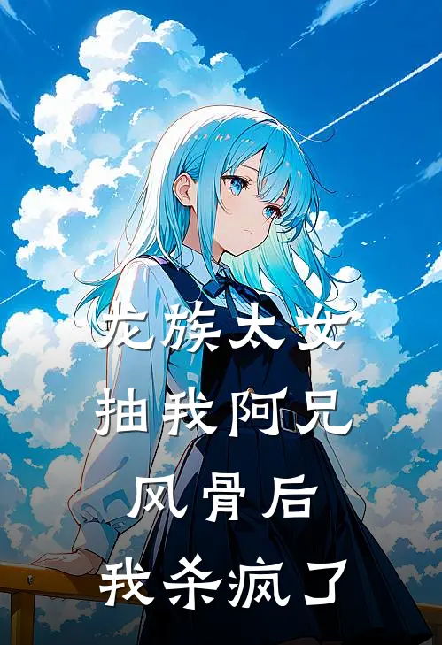 龙族太女抽我阿兄风骨后，我杀疯了