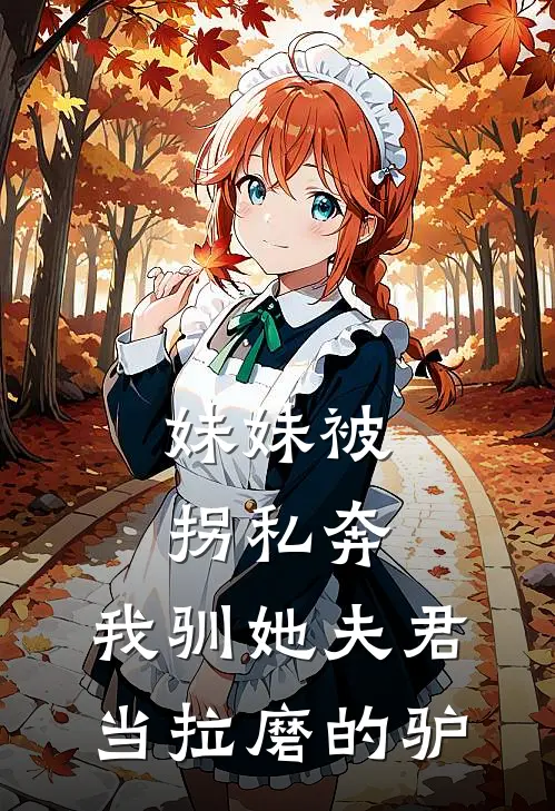 妹妹被拐私奔，我驯她夫君当拉磨的驴我谢傲天最新完结小说推荐_最新更新小说妹妹被拐私奔，我驯她夫君当拉磨的驴(我谢傲天)