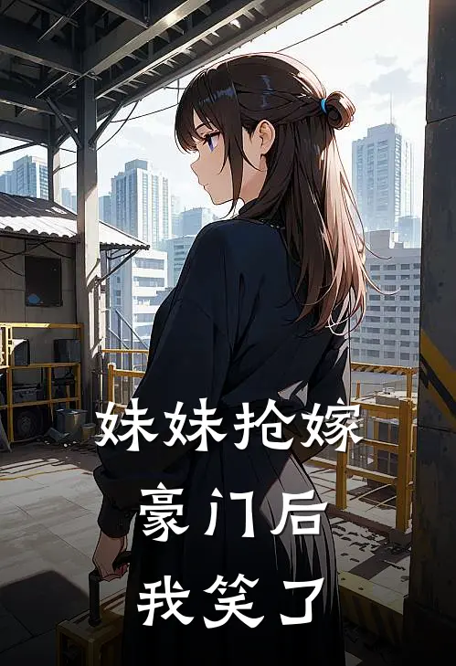 妹妹抢嫁豪门后，我笑了白疏影白雨棠免费小说全集_免费阅读无弹窗妹妹抢嫁豪门后，我笑了白疏影白雨棠