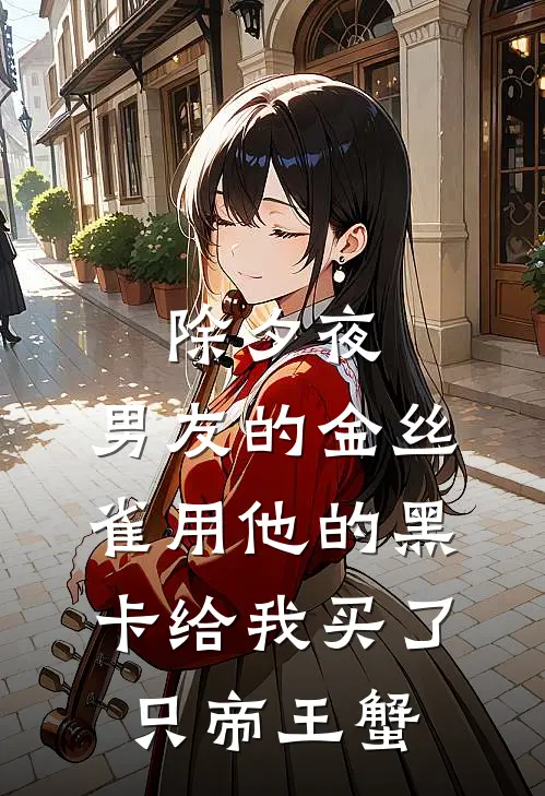 《除夕夜，男友的金丝雀用他的黑卡给我买了只帝王蟹》安安周昱火爆新书_除夕夜，男友的金丝雀用他的黑卡给我买了只帝王蟹(安安周昱)免费小说