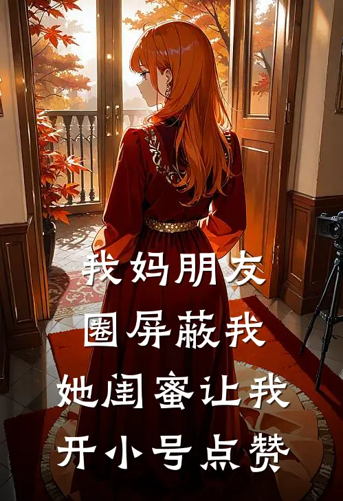 我妈朋友圈屏蔽我，她闺蜜让我开小号点赞夏夏静音免费阅读全文_热门小说大全我妈朋友圈屏蔽我，她闺蜜让我开小号点赞夏夏静音